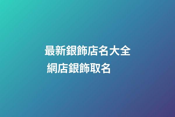 最新銀飾店名大全 網店銀飾取名-第1張-店鋪起名-玄機派